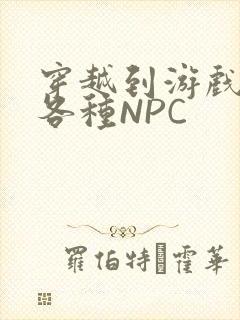 穿越到游戏里和各种NPC
