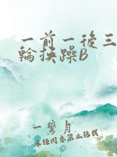 一前一后三个人轮换躁B