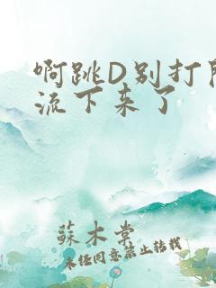 啊跳D别打开水流下来了