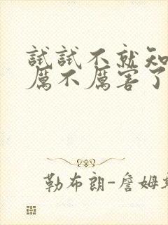 试试不就知道我厉不厉害了