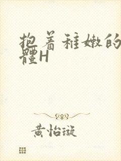 抱着稚嫩的小身体H