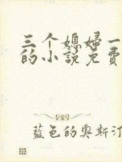 三个媳妇一锅烩的小说免费阅读全文