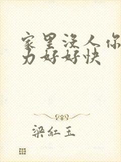 家里没人你用点力好好快