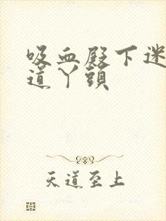 吸血殿下迷吻霸道丫头