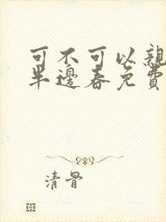 可不可以亲亲我半边春免费阅读