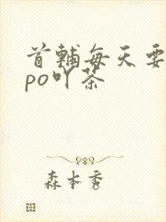 首辅每天要不够po吖茶