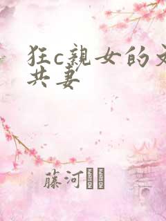 狂c亲女的文h共妻