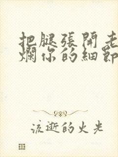 把腿张开老子臊烂你的细节