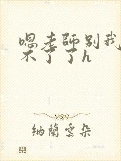 嗯老师别我我受不了了h