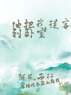 他把我从客厅日到卧室