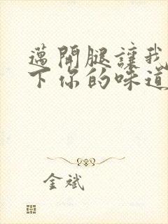 迈开腿让我尝一下你的味道一