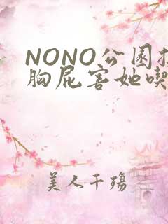 NONO公园揉胸屁害她吃安眠药