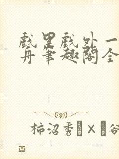 戏里戏外一叶孤舟笔趣阁全文