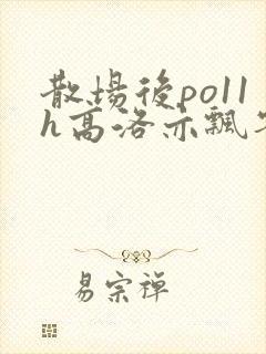 散场后po11h高洛亦飘零