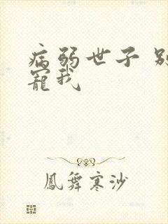 病弱世子 别太宠我