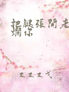 把腿张开老子臊烂你