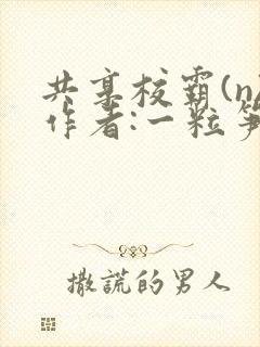 共享校霸(n)作者:一粒笋免费阅读