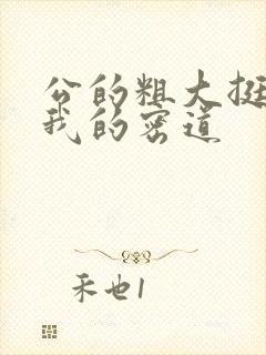 公的粗大挺进了我的密道