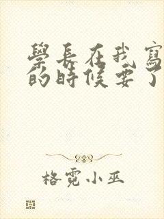 学长在我写作业的时候要了我