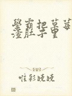 学霸把草莓放学渣肚子里