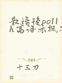 散场后po11h高洛亦飘零