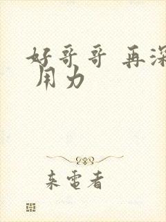 好哥哥 再深点 用力