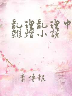 乱理乱理中文大杂烩小说