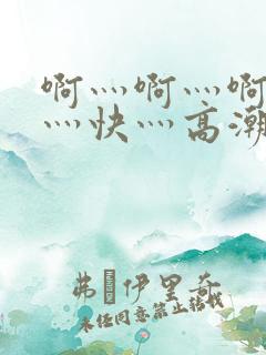 啊灬啊灬啊灬啊灬快灬高潮