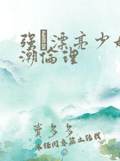 强奷漂亮少妇高潮伦理