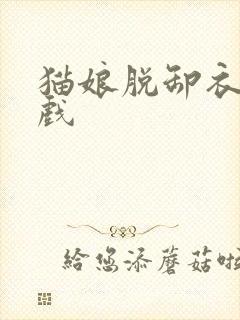 猫娘脱卸衣服游戏