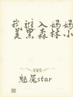 我进入妈妈的肥美黑森林小说