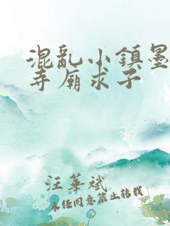 混乱小镇墨池砚寺庙求子