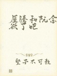 厉腾和阮念初太欲了吧