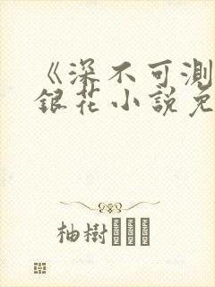 《深不可测》金银花小说免费阅读