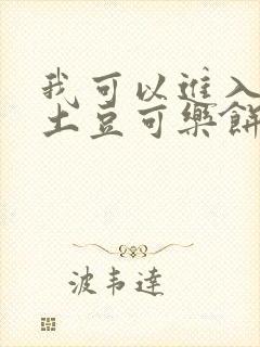 我可以进入你吗土豆可乐饼全文
