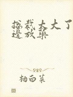 总裁太大了边做边放药