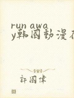 run away韩国动漫在线阅读无删减