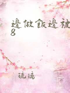 边做饭边被躁t8