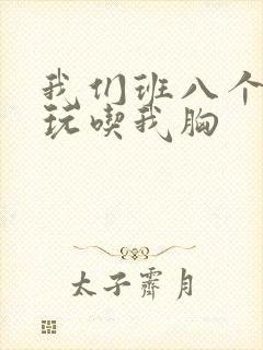 我们班八个男生玩吃我胸