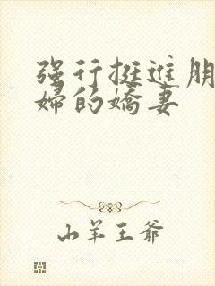 强行挺进朋友孕妇的娇妻