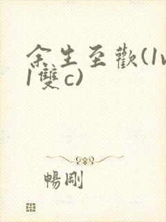 余生至欢(1v1双c)