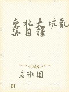 东北大坑乱H全集目录