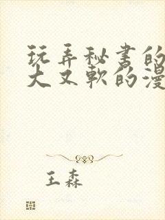 玩弄秘书的奶又大又软的漫画