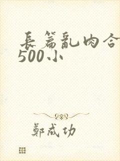 长篇乱肉合集乱500小