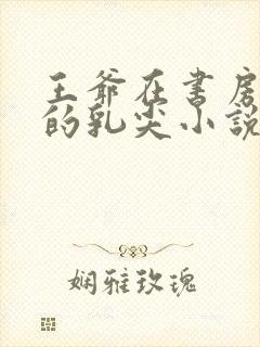 王爷在书房含她的乳尖小说
