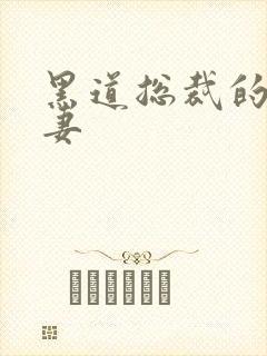 黑道总裁的娇蛮妻