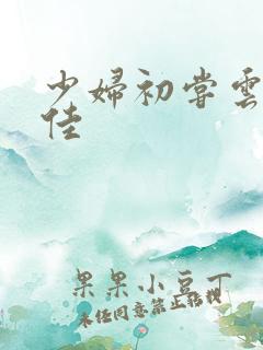 少妇初尝云雨柔佳