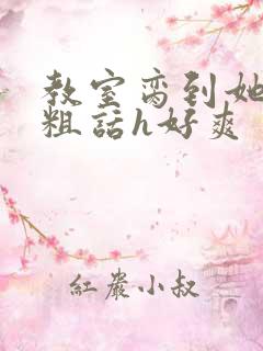 教室脔到她哭h粗话h好爽