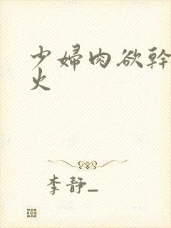 少妇肉欲干柴烈火