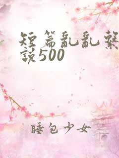 短篇乱乱系列小说500